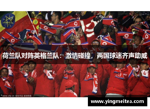 荷兰队对阵英格兰队：激情碰撞，两国球迷齐声助威