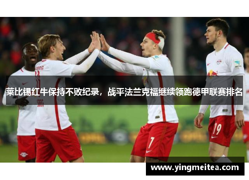 莱比锡红牛保持不败纪录，战平法兰克福继续领跑德甲联赛排名