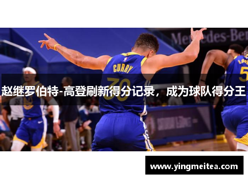 赵继罗伯特-高登刷新得分记录，成为球队得分王