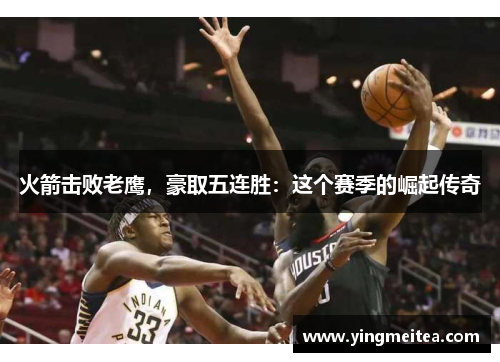 火箭击败老鹰，豪取五连胜：这个赛季的崛起传奇