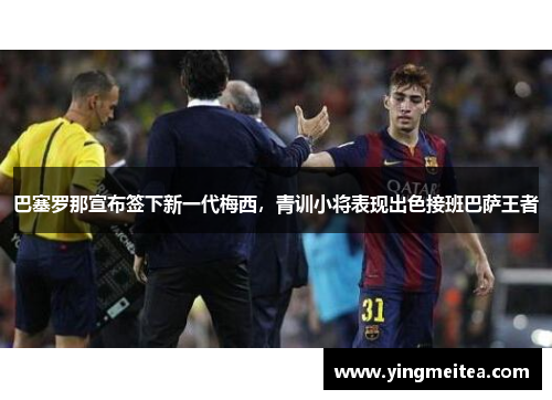 巴塞罗那宣布签下新一代梅西，青训小将表现出色接班巴萨王者