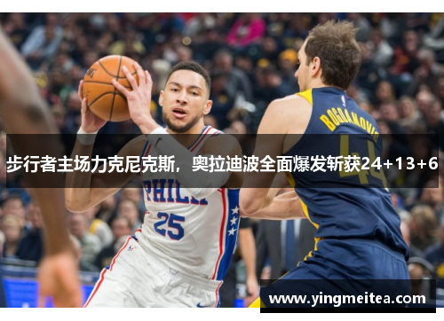 步行者主场力克尼克斯，奥拉迪波全面爆发斩获24+13+6
