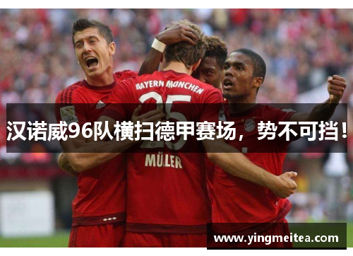 汉诺威96队横扫德甲赛场，势不可挡！