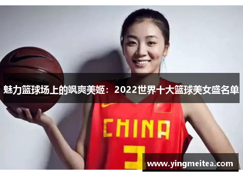 魅力篮球场上的飒爽美姬：2022世界十大篮球美女盛名单