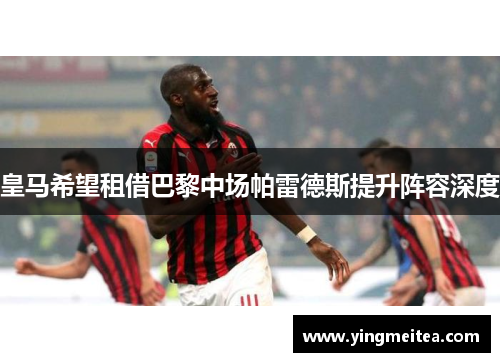 皇马希望租借巴黎中场帕雷德斯提升阵容深度