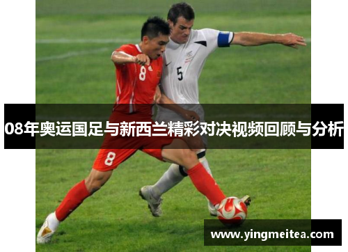 08年奥运国足与新西兰精彩对决视频回顾与分析