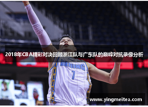 2018年CBA精彩对决回顾浙江队与广东队的巅峰对抗录像分析