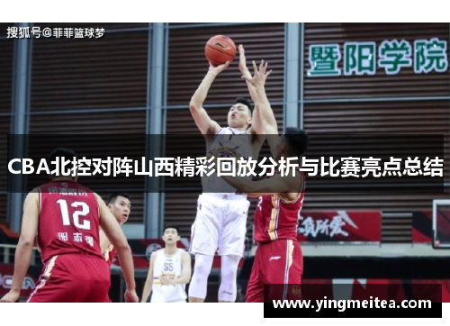 CBA北控对阵山西精彩回放分析与比赛亮点总结