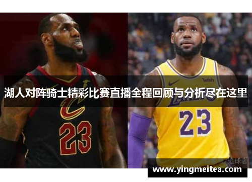湖人对阵骑士精彩比赛直播全程回顾与分析尽在这里