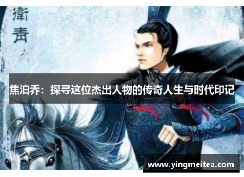 焦泊乔：探寻这位杰出人物的传奇人生与时代印记