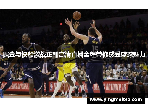 掘金与快船激战正酣高清直播全程带你感受篮球魅力