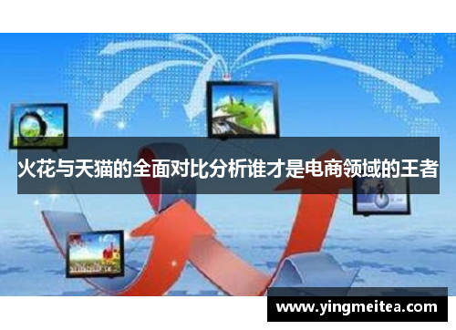 火花与天猫的全面对比分析谁才是电商领域的王者