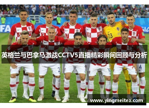 英格兰与巴拿马激战CCTV5直播精彩瞬间回顾与分析