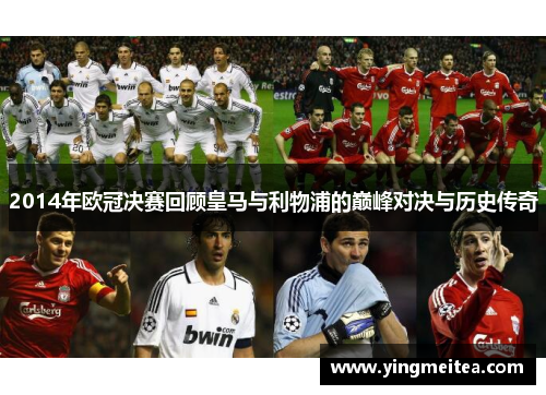 2014年欧冠决赛回顾皇马与利物浦的巅峰对决与历史传奇