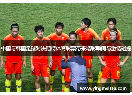 中国与韩国足球对决期待体育彩票带来精彩瞬间与激情碰撞